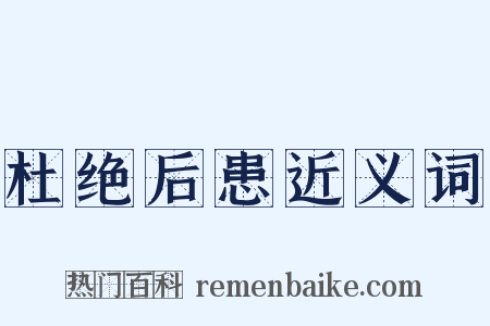 杜绝后患近义词是什么意思的图片
